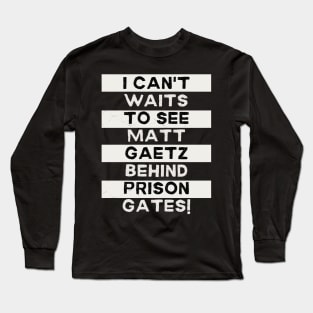I Can't Waits to see Matt Gaetz Behind Prison Gates Long Sleeve T-Shirt